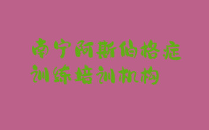 南宁阿斯伯格症训练培训机构