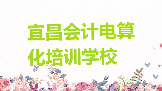 十大宜昌猇亭区想学会计电算化,大概学费多少排行榜