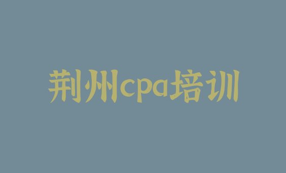 荆州沙市区cpa培训学校