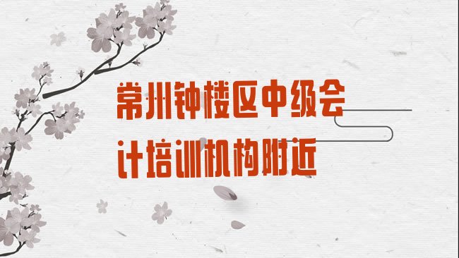 十大常州钟楼区中级会计培训机构附近排行榜
