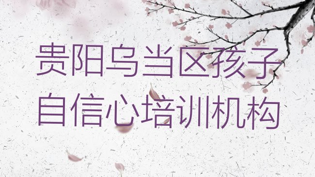 贵阳乌当区孩子自信心培训机构