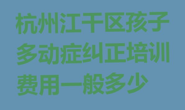 杭州孩子多动症纠正培训机构