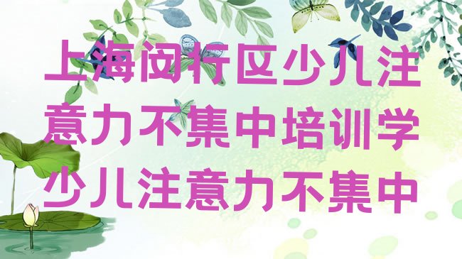 十大上海闵行区少儿注意力不集中培训学少儿注意力不集中排行榜