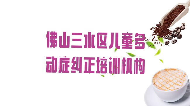 十大佛山三水区的儿童多动症纠正课程辅导机构排行榜
