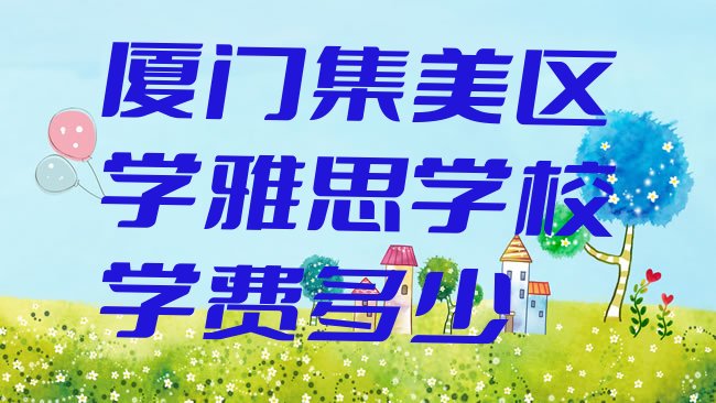 十大厦门集美区学雅思学校学费多少排行榜