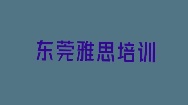 十大东莞学雅思大概需要多久?排行榜