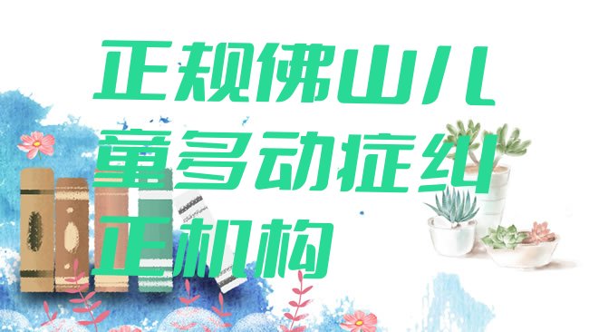 十大正规佛山儿童多动症纠正机构排行榜