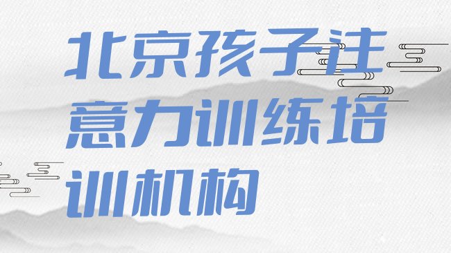 十大北京东城区学孩子注意力训练在哪学排行榜