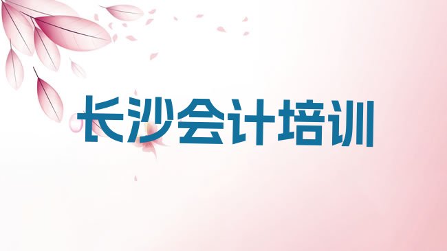 十大长沙开福区会计哪里找会计培训班比较好排行榜