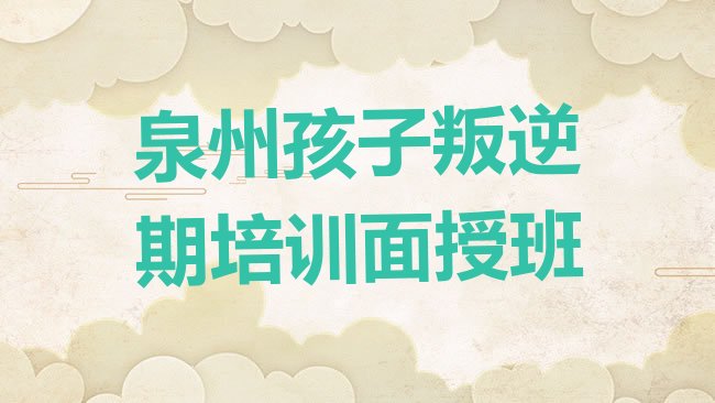 十大泉州孩子叛逆期培训面授班排行榜