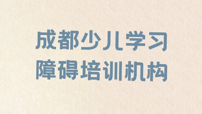 十大成都青羊区少儿学习障碍培训哪里学少儿学习障碍有学校排行榜
