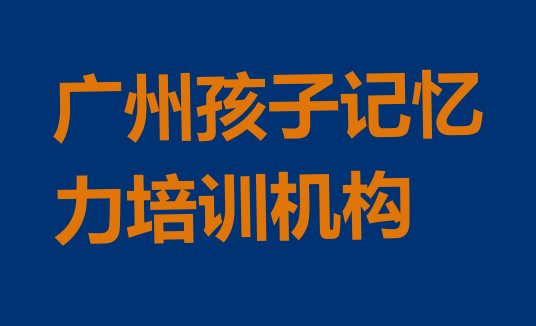 十大广州孩子记忆力培训学校学费多少一排行榜