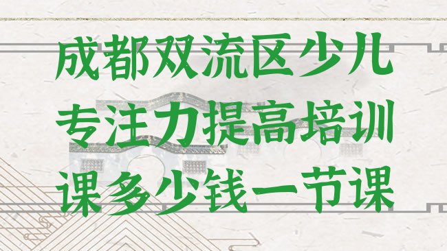 十大成都双流区少儿专注力提高培训课多少钱一节课排行榜