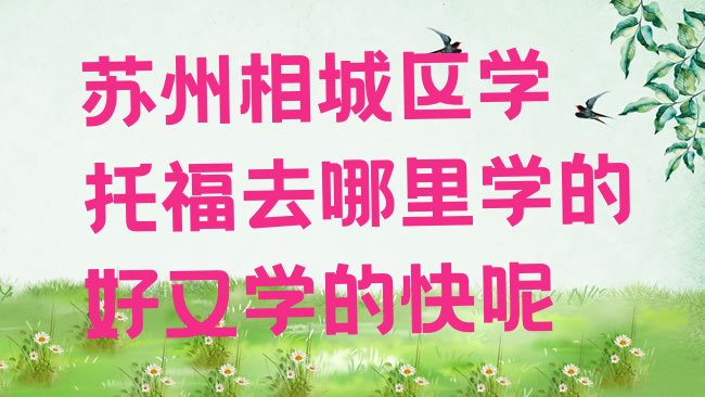 十大苏州相城区学﻿托福去哪里学的好又学的快呢排行榜