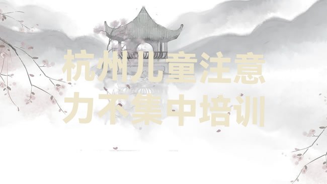 十大杭州儿童注意力不集中培训班排行榜