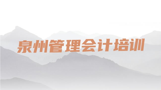 十大泉州鲤城区零基础初级管理会计培训班排行榜