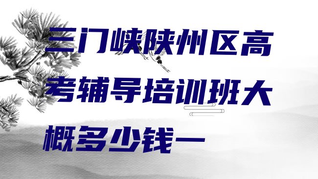 十大三门峡陕州区高考辅导培训班大概多少钱一排行榜