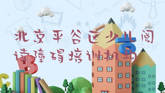 十大北京平谷区少儿阅读障碍培训学费一般是多少排行榜