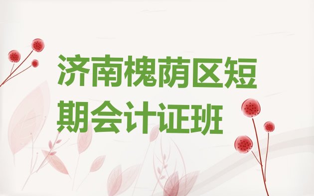 十大济南槐荫区短期会计证班排行榜