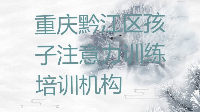 十大重庆黔江区孩子注意力训练培训机构排行榜