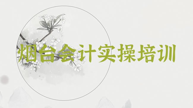 十大烟台蓬莱区会计实操培训机构排行榜