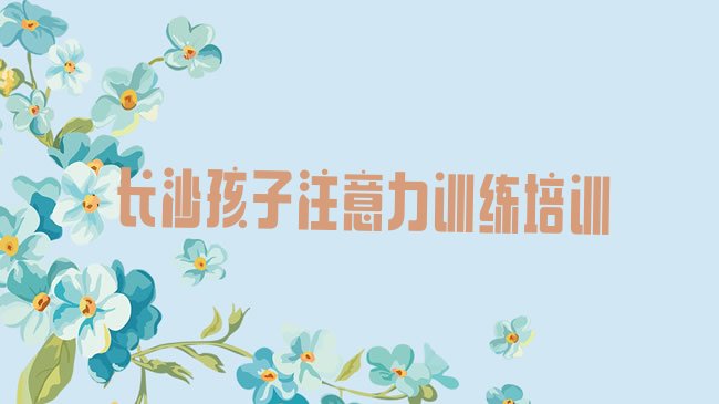 十大长沙市孩子注意力训练机构十强排行榜