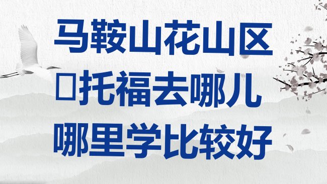 十大马鞍山花山区﻿托福去哪儿哪里学比较好排行榜