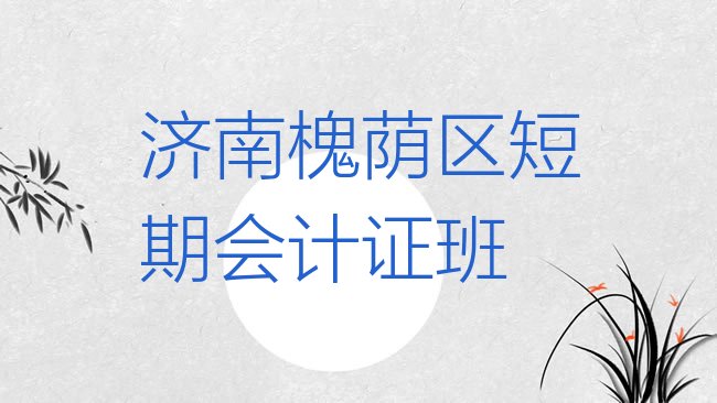 济南槐荫区会计证培训学校