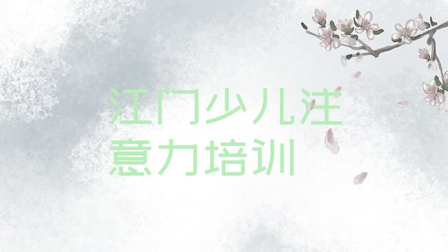 十大江门江海区学少儿专注力提高学费大概要需要多少排行榜