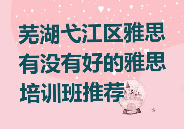 十大芜湖弋江区雅思有没有好的雅思培训班推荐排行榜