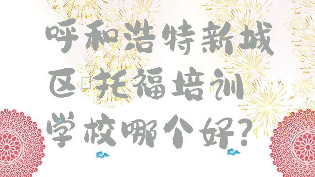 十大呼和浩特新城区﻿托福培训学校哪个好?排行榜