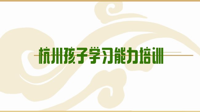 十大靠前的杭州孩子学习能力培训学校排行榜