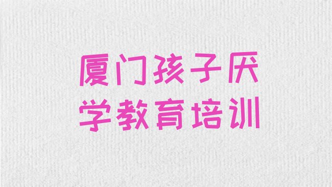 厦门思明区孩子厌学教育培训机构