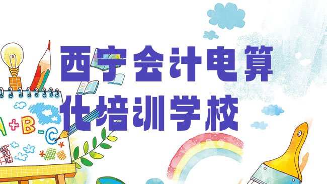 十大西宁城西区会计电算化培训班学费多少钱一个月排行榜