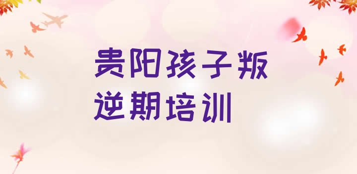 贵阳孩子叛逆期培训机构