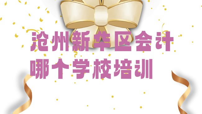 十大沧州新华区会计哪个学校培训排行榜