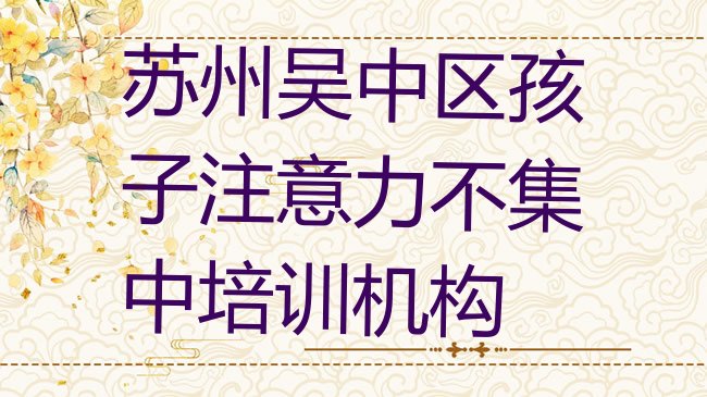 苏州吴中区孩子注意力不集中培训机构