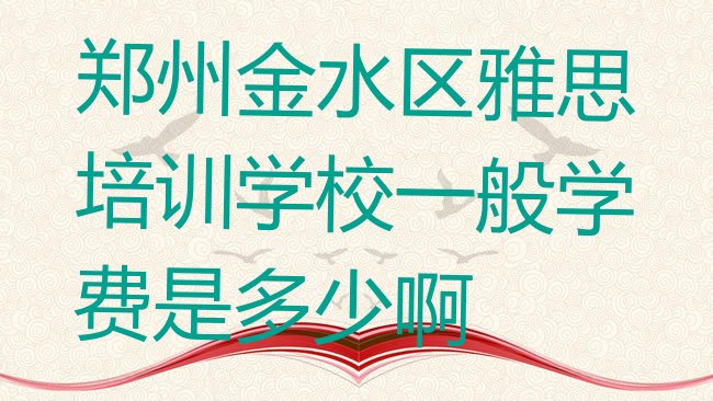 十大郑州金水区雅思培训学校一般学费是多少啊排行榜