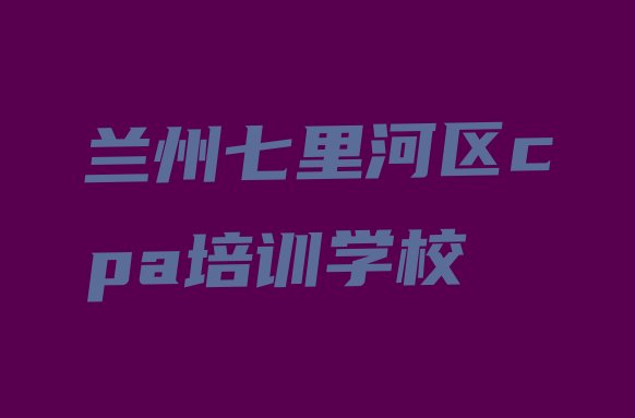 兰州七里河区cpa培训学校