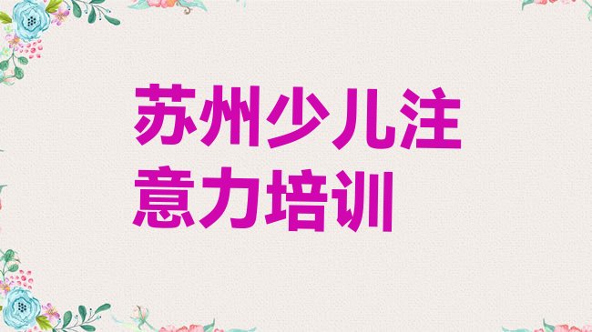 十大苏州吴中区孩子注意力不集中比较有名的孩子注意力不集中培训学校排行榜