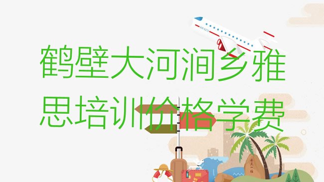 十大鹤壁大河涧乡雅思培训价格学费排行榜