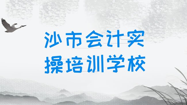 十大沙市会计实操培训学校哪家比较好排行榜