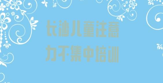 长沙望城区儿童注意力不集中培训机构
