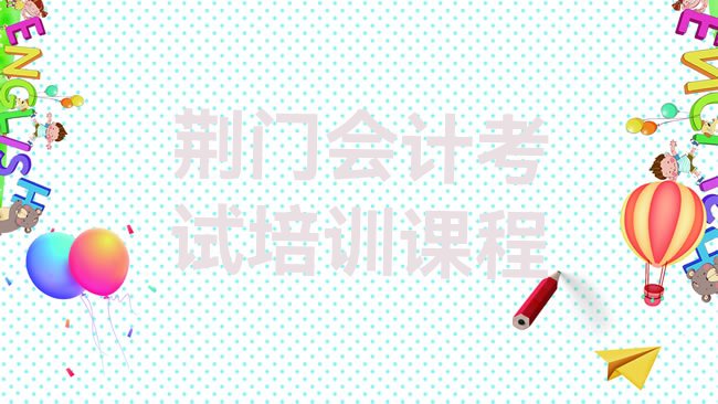 十大荆门会计考试培训课程排行榜