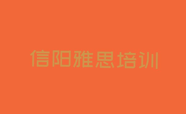十大信阳浉河区雅思报培训班真的有用吗排行榜