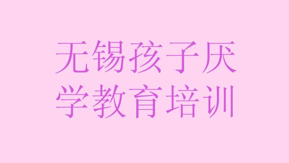 无锡惠山区孩子厌学教育培训机构