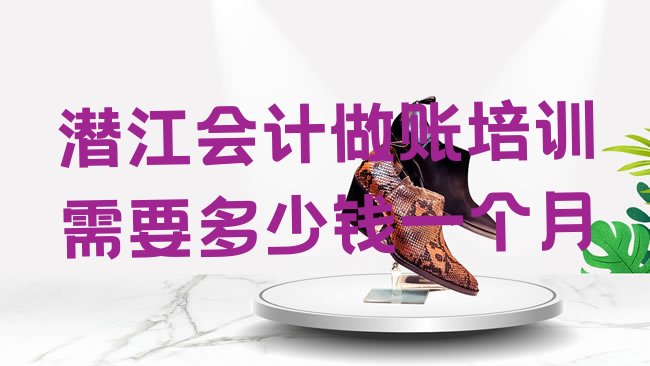 十大潜江会计做账培训需要多少钱一个月排行榜