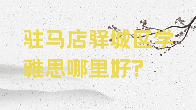 十大驻马店驿城区学雅思哪里好?排行榜