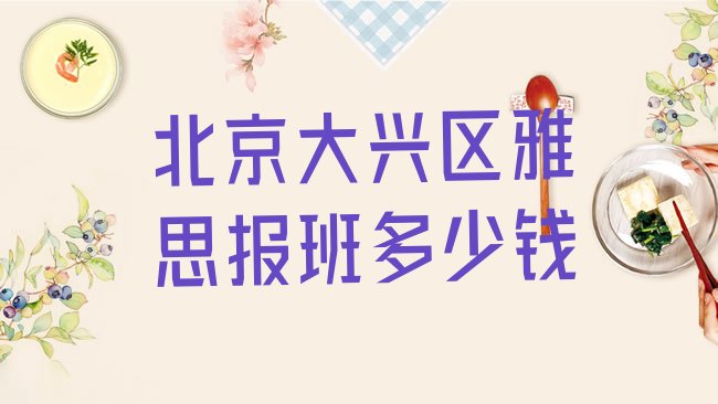 十大北京大兴区雅思报班多少钱排行榜