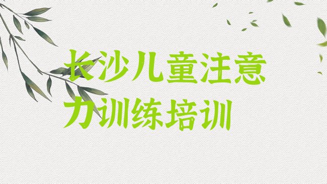 十大长沙雨花区儿童注意力训练报班线上大概多少钱排行榜